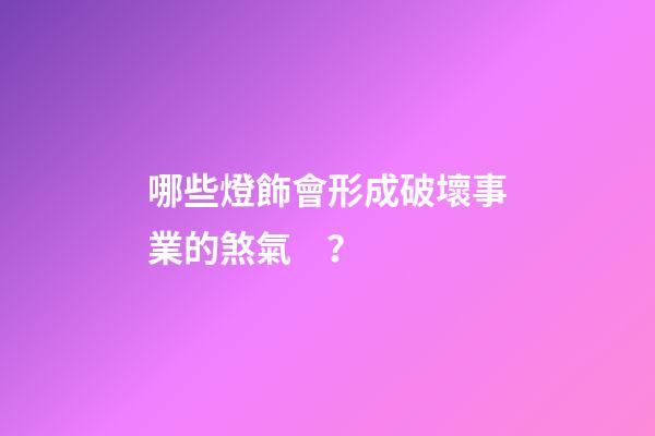 哪些燈飾會形成破壞事業的煞氣？